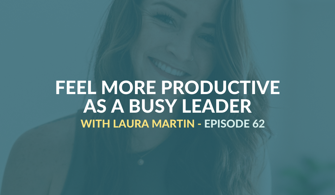 Feel More Productive as a Busy Leader with Laura Martin – Episode: 62