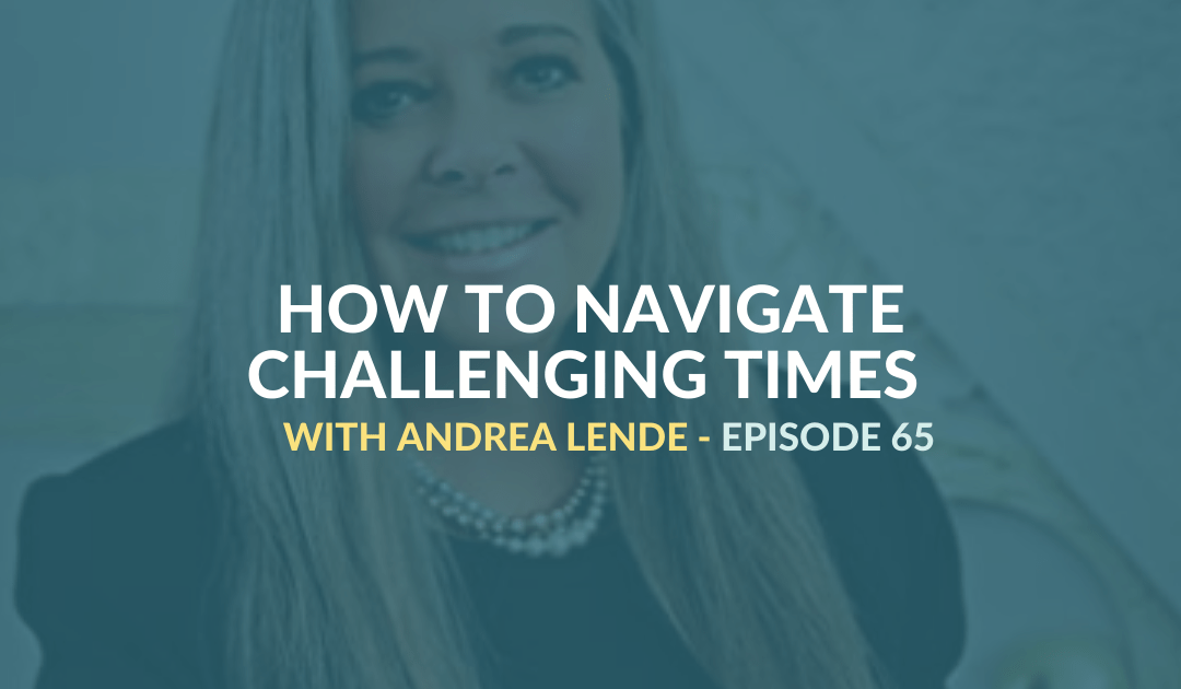 Navigate Challenging Times with Andrea Lende – Episode 65