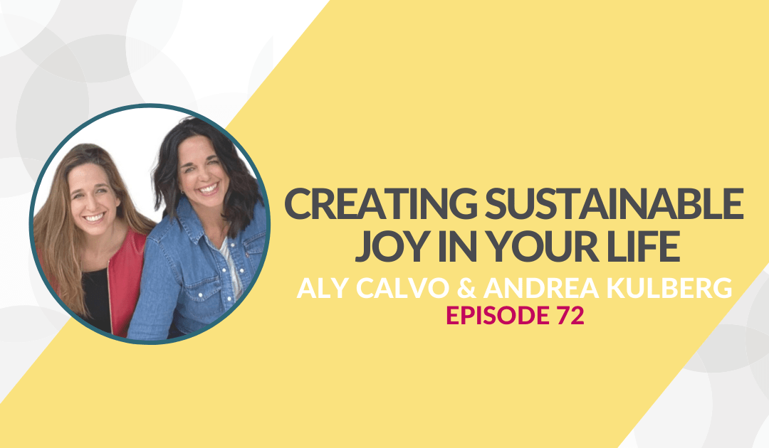 Creating Sustainable Joy in Your Life with Aly Calvo and Andrea Kulberg – Episode 72