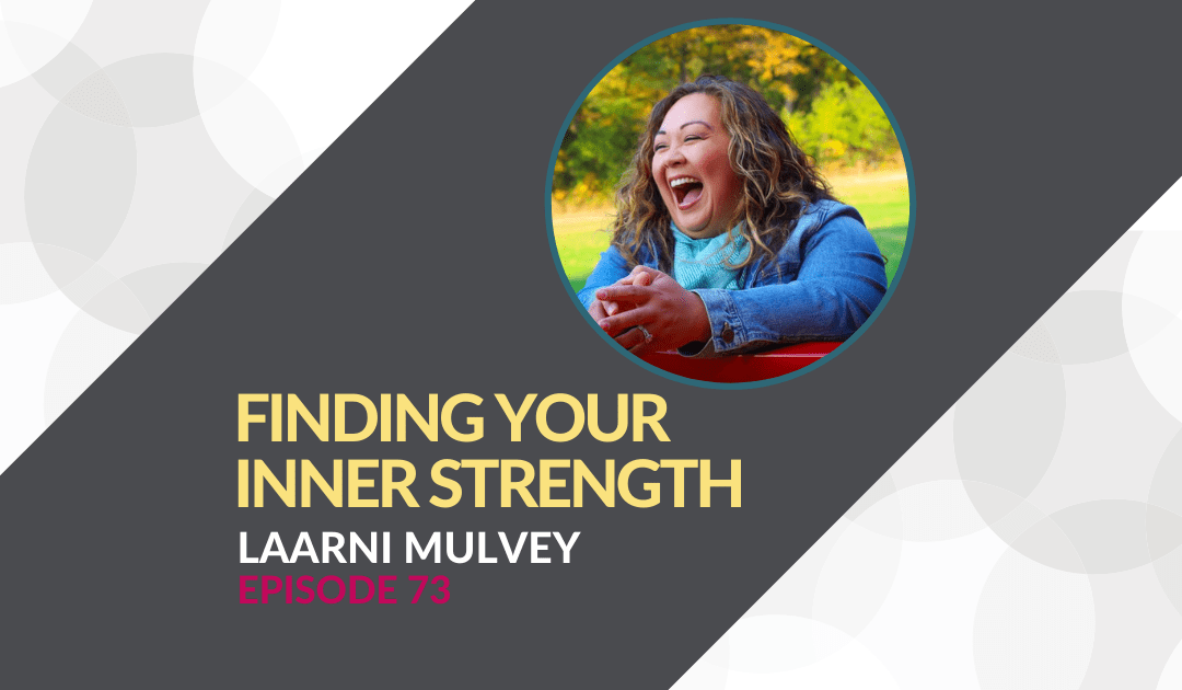 Finding Your Inner Strength with Laarni Mulvey – Episode 73