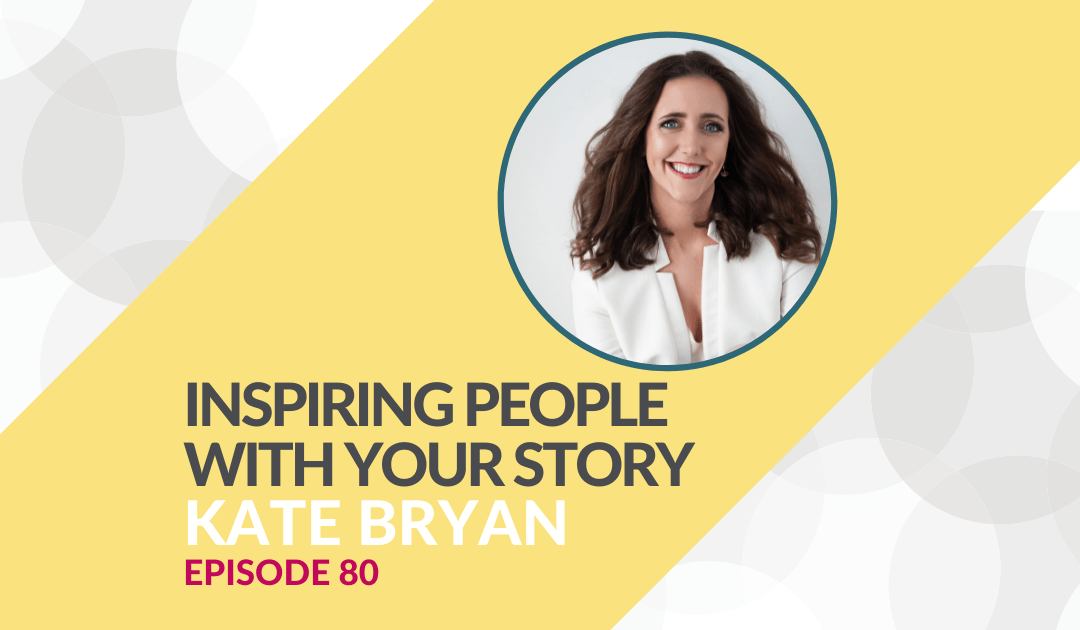 Inspire More People With Your Story with Kate Bryan – Episode 80