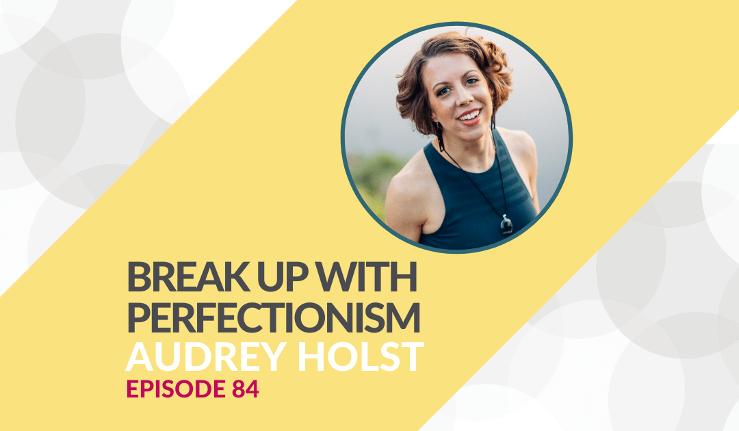 Break up with perfectionism with Audrey Holst – Episode 84