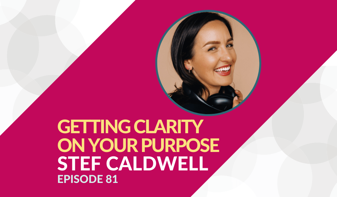 Getting Clarity on Your Purpose with Stef Caldwell – Episode 81