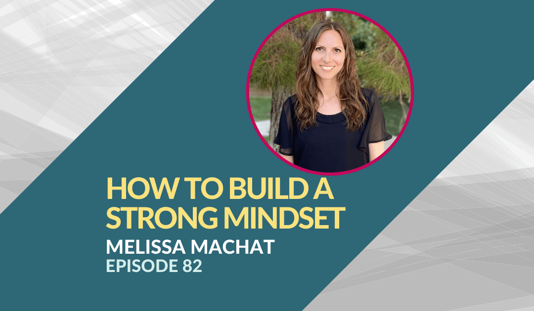 How to Build a Strong Mindset with Melissa Machat – Episode 82