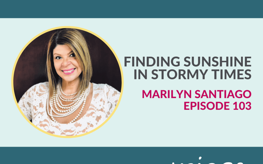 Find Sunshine in Stormy Times with Marilyn Santiago – Episode 103￼