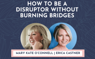 How to Be a Disruptor Without Burning Bridges with Mary Kate O’Connell