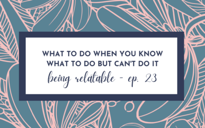 What to Do When You Know What to Do But Can’t Do It – Being Relatable with Erica Castner