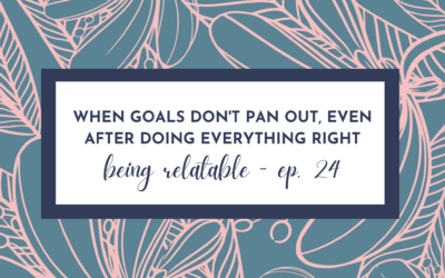 When Your Goals Don’t Pan Out, Even After Doing Everything Right – Being Relatable – Episode 24